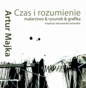 Czas i rozumienie malarstwo rysunek grafika Impresje warszawsko - lwowskie. Artur Majka