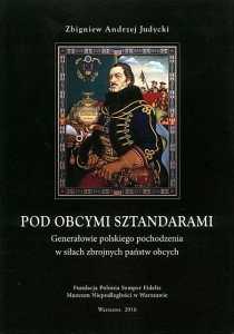 Pod obcymi sztandarami. Generałowie polskiego pochodzenia w siłach zbrojnych państw obcych