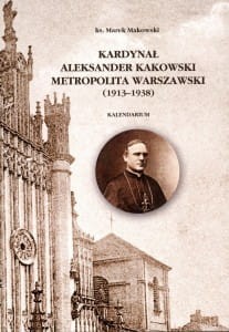 Kardynał Aleksander Kakowski – Metropolita Warszawski (1913-1938). Kalendarium