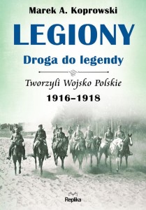Legiony. Droga do legendy. Tworzyli Wojsko Polskie 1916-1918