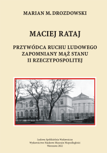 Maciej Rataj. Przywódca ruchu ludowego. Zapomniany mąż stanu II Rzeczypospolitej