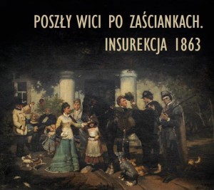 Poszły wici po zaściankach. Insurekcja 1863