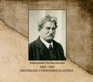 Aleksander Sochaczewski 1843-1923. Kronikarz syberyjskiej katorgi