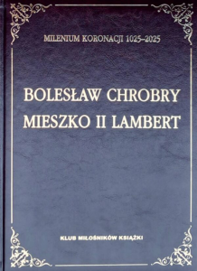 Bolesław Chrobry Mieszko II Lambert. Milenium koronacji 1025–2025